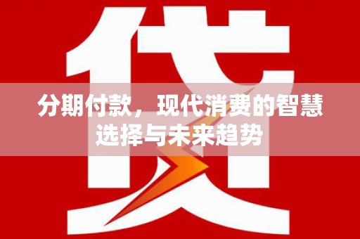始兴分期付款，现代消费的智慧选择与未来趋势