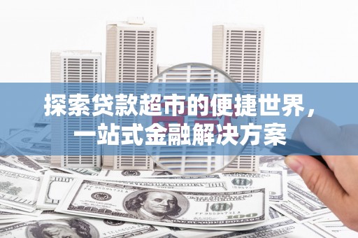 始兴探索贷款超市的便捷世界，一站式金融解决方案