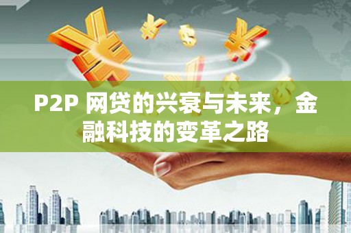 始兴P2P 网贷的兴衰与未来，金融科技的变革之路