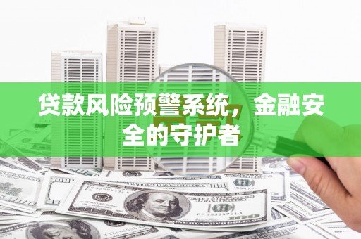 始兴贷款风险预警系统，金融安全的守护者