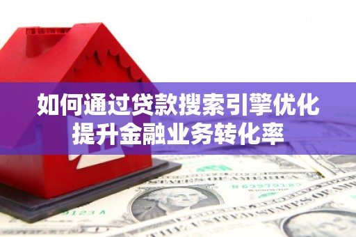 始兴如何通过贷款搜索引擎优化提升金融业务转化率