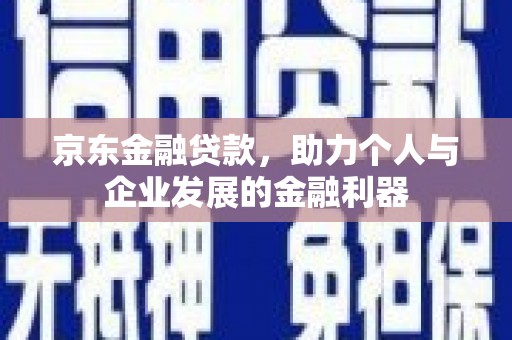 始兴京东金融贷款，助力个人与企业发展的金融利器