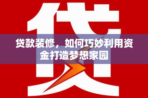 始兴贷款装修，如何巧妙利用资金打造梦想家园