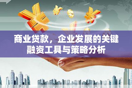 始兴商业贷款，企业发展的关键融资工具与策略分析