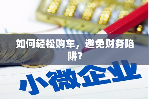 始兴如何轻松购车，避免财务陷阱？