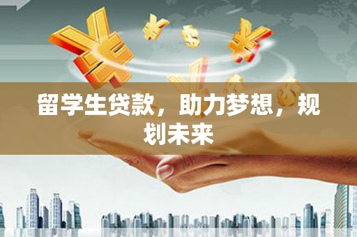 始兴留学生贷款，助力梦想，规划未来