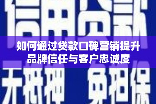始兴如何通过贷款口碑营销提升品牌信任与客户忠诚度