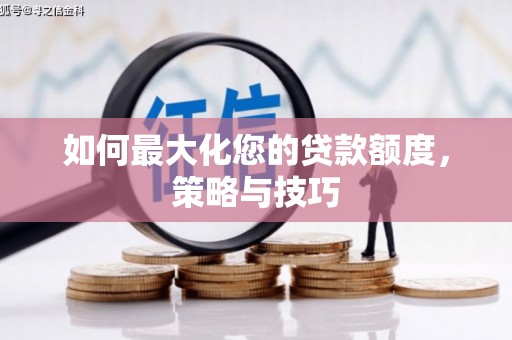 始兴如何最大化您的贷款额度，策略与技巧