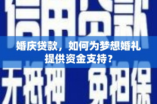 始兴婚庆贷款，如何为梦想婚礼提供资金支持？