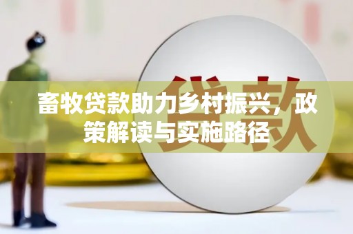 始兴畜牧贷款助力乡村振兴，政策解读与实施路径