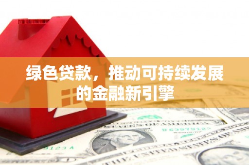 始兴绿色贷款，推动可持续发展的金融新引擎