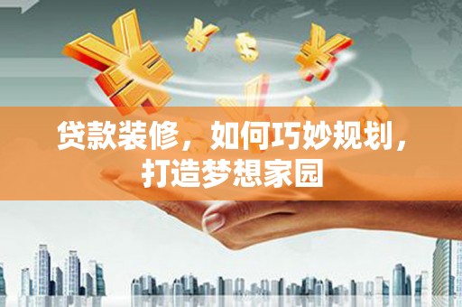 始兴贷款装修，如何巧妙规划，打造梦想家园
