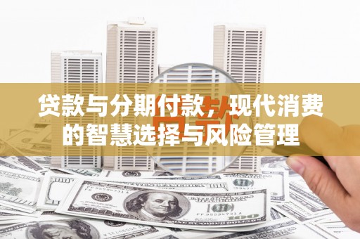 始兴贷款与分期付款，现代消费的智慧选择与风险管理