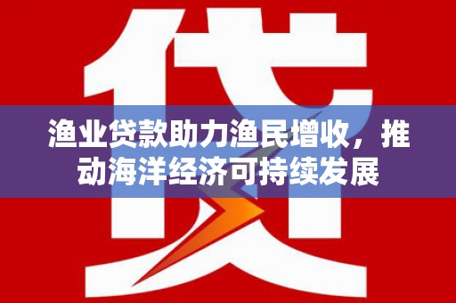 始兴渔业贷款助力渔民增收，推动海洋经济可持续发展