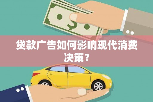始兴贷款广告如何影响现代消费决策？