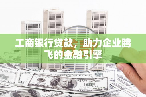 始兴工商银行贷款，助力企业腾飞的金融引擎
