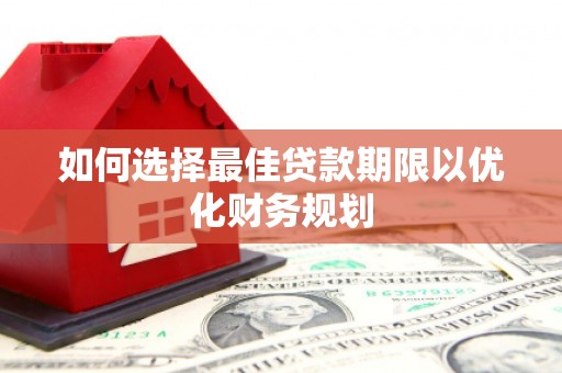 始兴如何选择最佳贷款期限以优化财务规划
