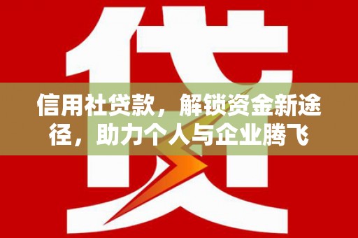 始兴信用社贷款，解锁资金新途径，助力个人与企业腾飞