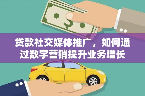 始兴贷款社交媒体推广，如何通过数字营销提升业务增长