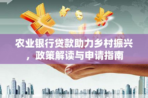 始兴农业银行贷款助力乡村振兴，政策解读与申请指南