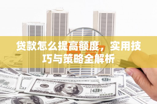 始兴贷款怎么提高额度，实用技巧与策略全解析