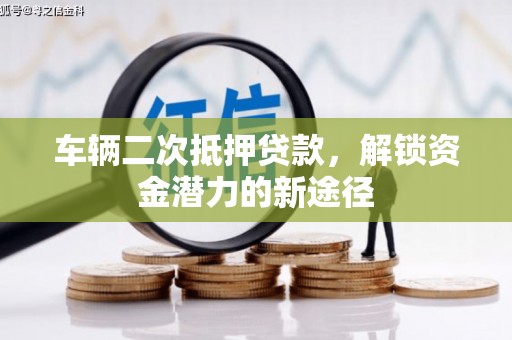始兴车辆二次抵押贷款，解锁资金潜力的新途径