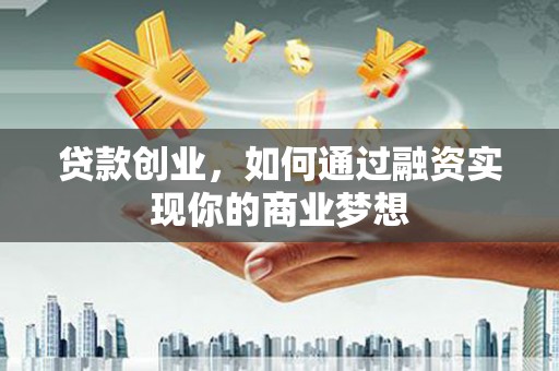 始兴贷款创业，如何通过融资实现你的商业梦想