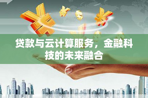 始兴贷款与云计算服务，金融科技的未来融合