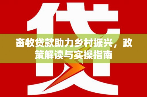 始兴畜牧贷款助力乡村振兴，政策解读与实操指南