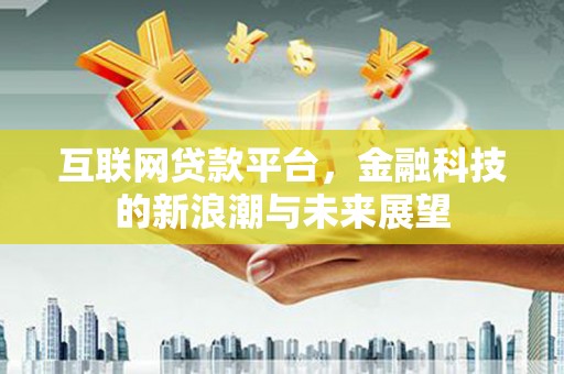 始兴互联网贷款平台，金融科技的新浪潮与未来展望