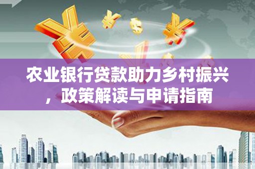 始兴农业银行贷款助力乡村振兴，政策解读与申请指南