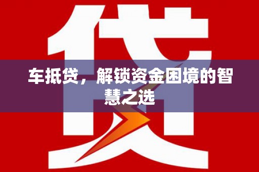 始兴车抵贷，解锁资金困境的智慧之选