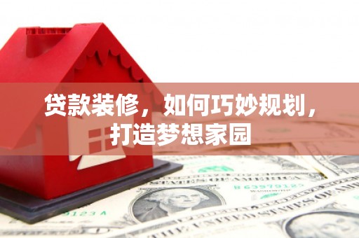 始兴贷款装修，如何巧妙规划，打造梦想家园