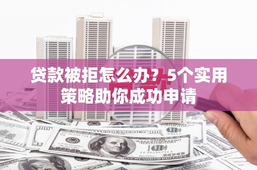 始兴贷款被拒怎么办？5个实用策略助你成功申请