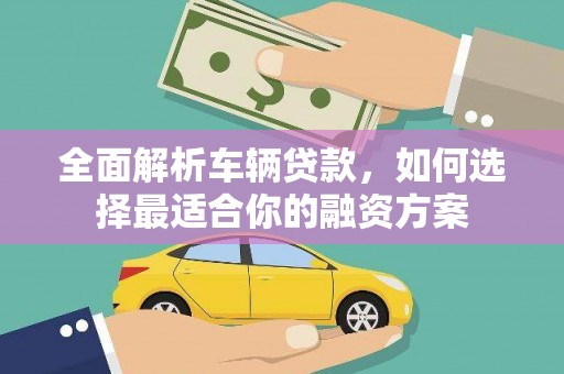 始兴全面解析车辆贷款，如何选择最适合你的融资方案