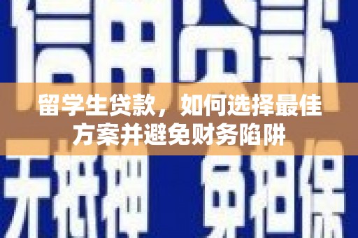 始兴留学生贷款，如何选择最佳方案并避免财务陷阱
