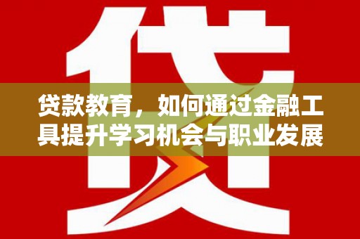 始兴贷款教育，如何通过金融工具提升学习机会与职业发展