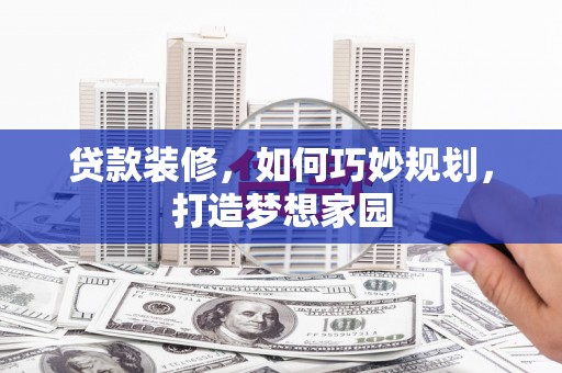 始兴贷款装修，如何巧妙规划，打造梦想家园