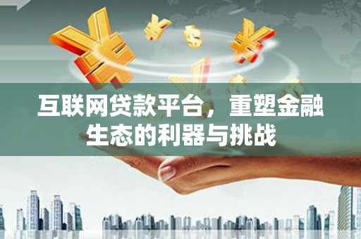 始兴互联网贷款平台，重塑金融生态的利器与挑战