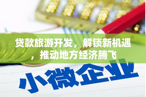 始兴贷款旅游开发，解锁新机遇，推动地方经济腾飞