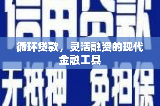 始兴循环贷款，灵活融资的现代金融工具