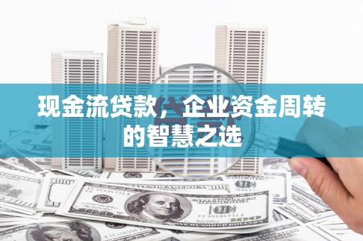 始兴现金流贷款，企业资金周转的智慧之选