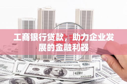 始兴工商银行贷款，助力企业发展的金融利器