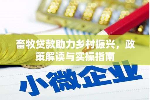 始兴畜牧贷款助力乡村振兴，政策解读与实操指南