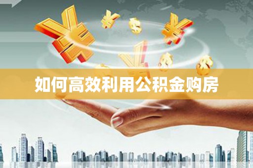 始兴如何高效利用公积金购房