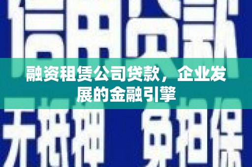 始兴融资租赁公司贷款，企业发展的金融引擎