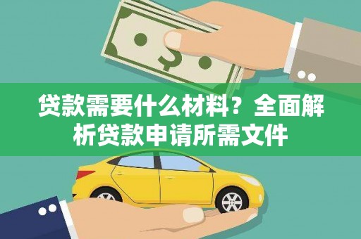 始兴贷款需要什么材料？全面解析贷款申请所需文件
