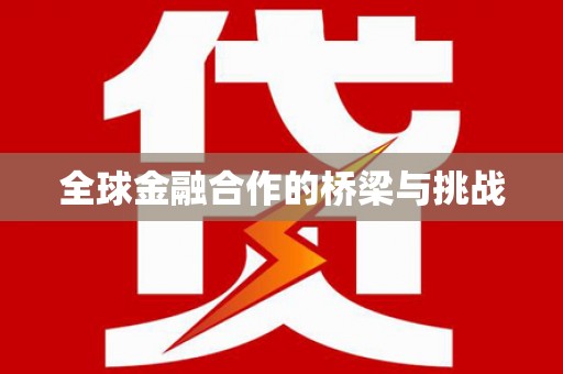 始兴全球金融合作的桥梁与挑战