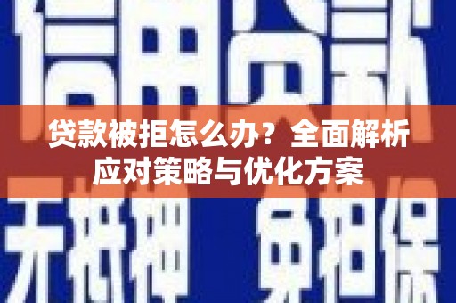 始兴贷款被拒怎么办？全面解析应对策略与优化方案